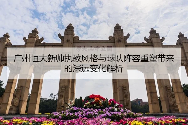 广州恒大新帅执教风格与球队阵容重塑带来的深远变化解析
